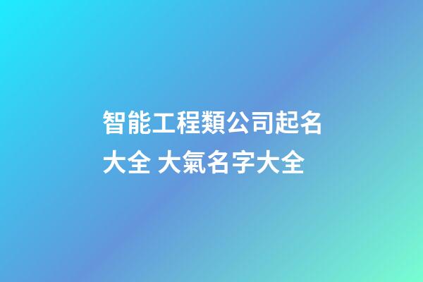 智能工程類公司起名大全 大氣名字大全-第1張-公司起名-玄機派